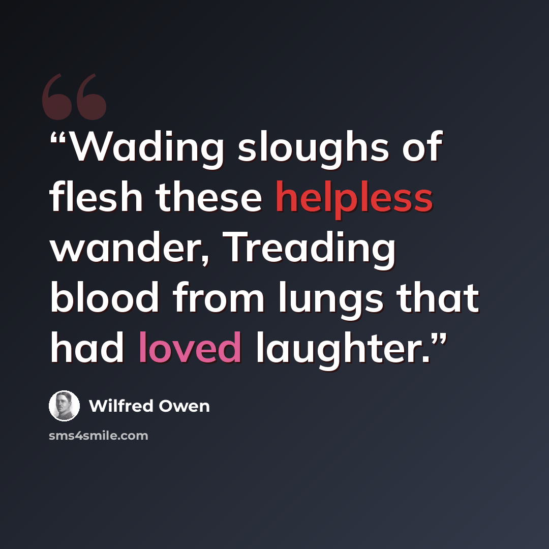 “Wading sloughs of flesh these helpless wander, Treading blood from lungs that had loved laughter.” quote by Wilfred Owen