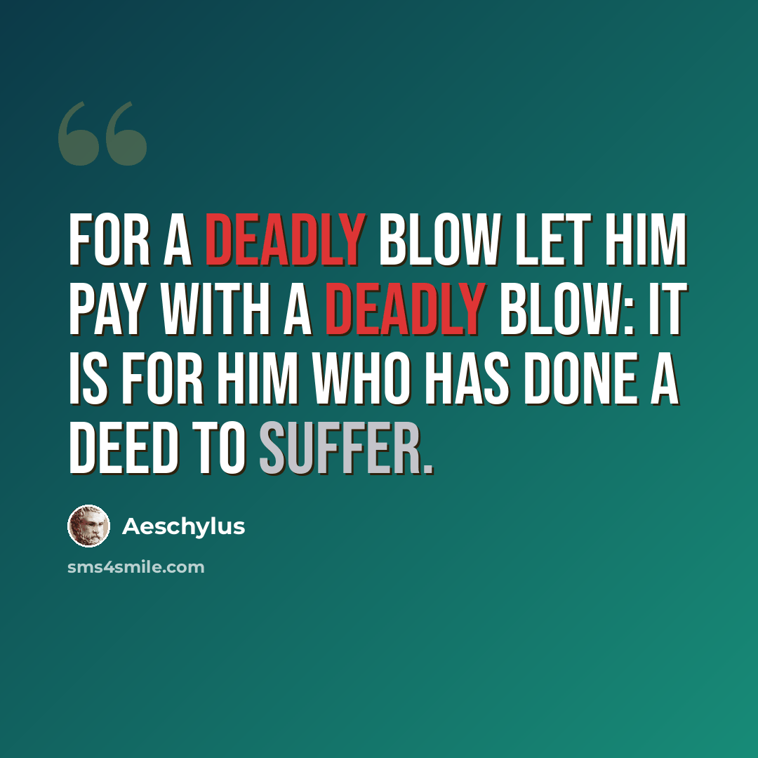 “For a deadly blow let him pay with a deadly blow: it is for him who has done a deed to suffer.” quote by Aeschylus