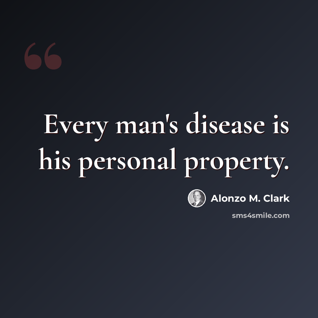 “Every man's disease is his personal property.” quote by Alonzo M. Clark