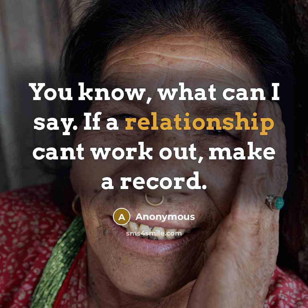 “You know, what can I say. If a relationship cant work out, make a record.” quote by Anonymous