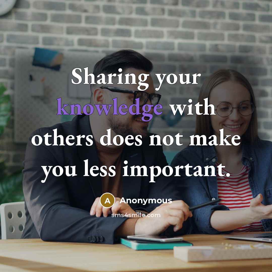 “Sharing your knowledge with others does not make you less important.” quote by Anonymous