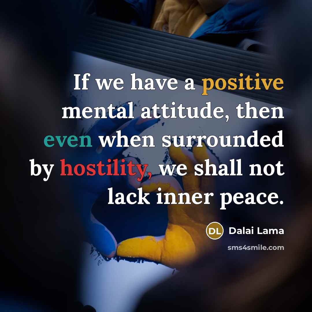 “If we have a positive mental attitude, then even when surrounded by hostility, we shall not lack inner peace.” quote by Dalai Lama