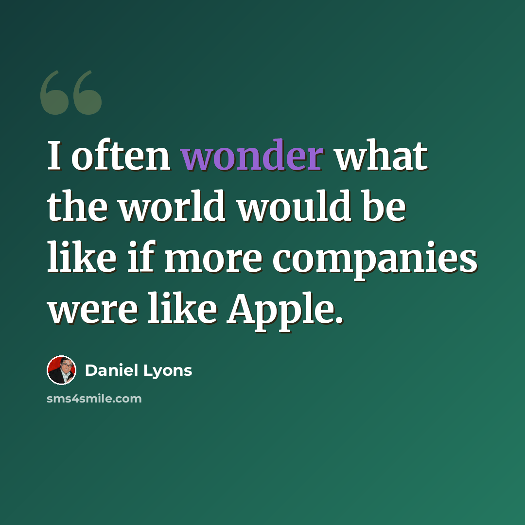 “I often wonder what the world would be like if more companies were like Apple.” quote by Daniel Lyons