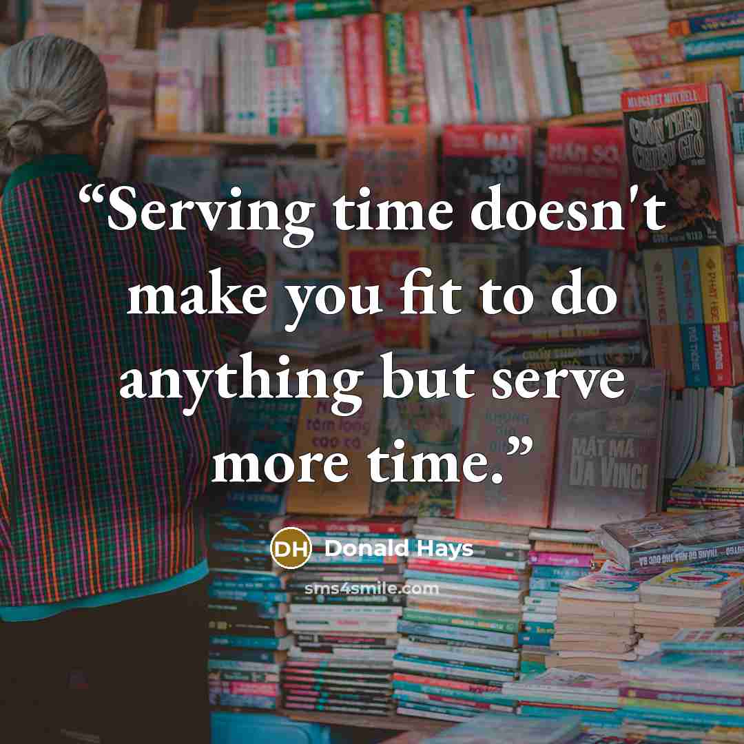 “Serving time doesn't make you fit to do anything but serve more time.” quote by Donald Hays