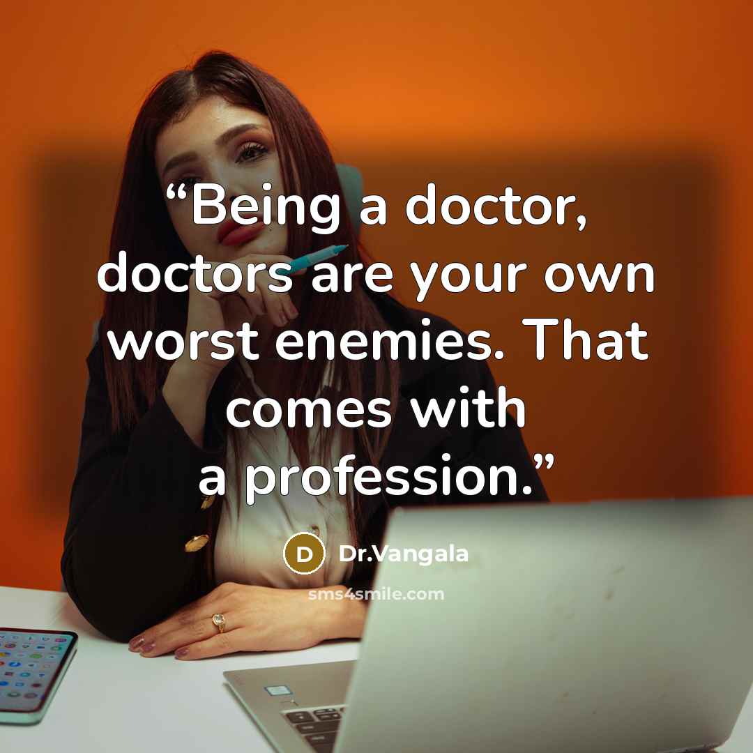 “Being a doctor, doctors are your own worst enemies. That comes with a profession.” quote by Dr.Vangala