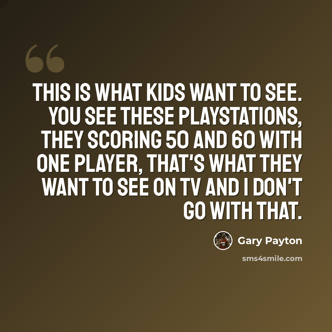 “This is what kids want to see. You see these Playstations, they scoring 50 and 60 with one player, that's what they want to see on TV and I don't go with that.” quote by Gary Payton
