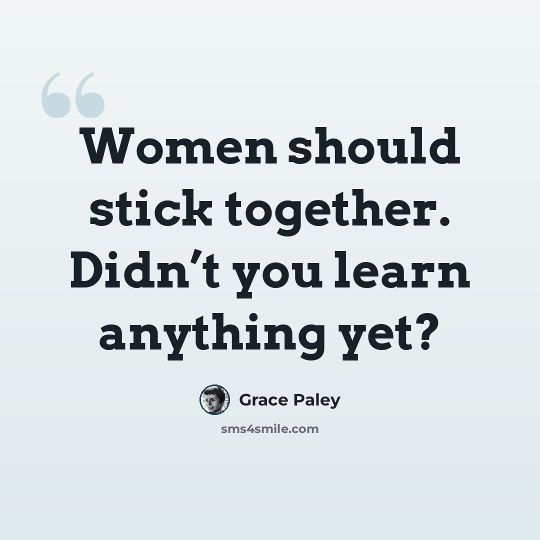 “Women should stick together. Didn’t you learn anything yet?” quote by Grace Paley