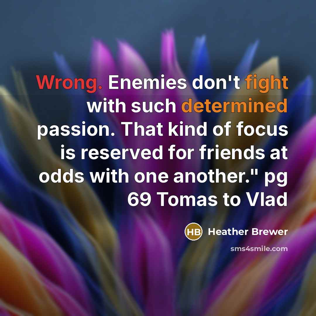 “Wrong. Enemies don't fight with such determined passion. That kind of focus is reserved for friends at odds with one another." pg 69 Tomas to Vlad” quote by Heather Brewer