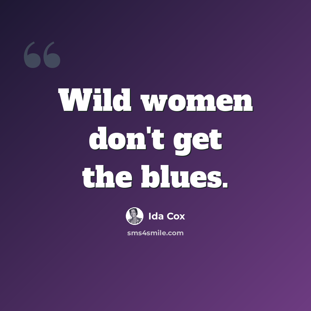 “Wild women don't get the blues.” quote by Ida Cox