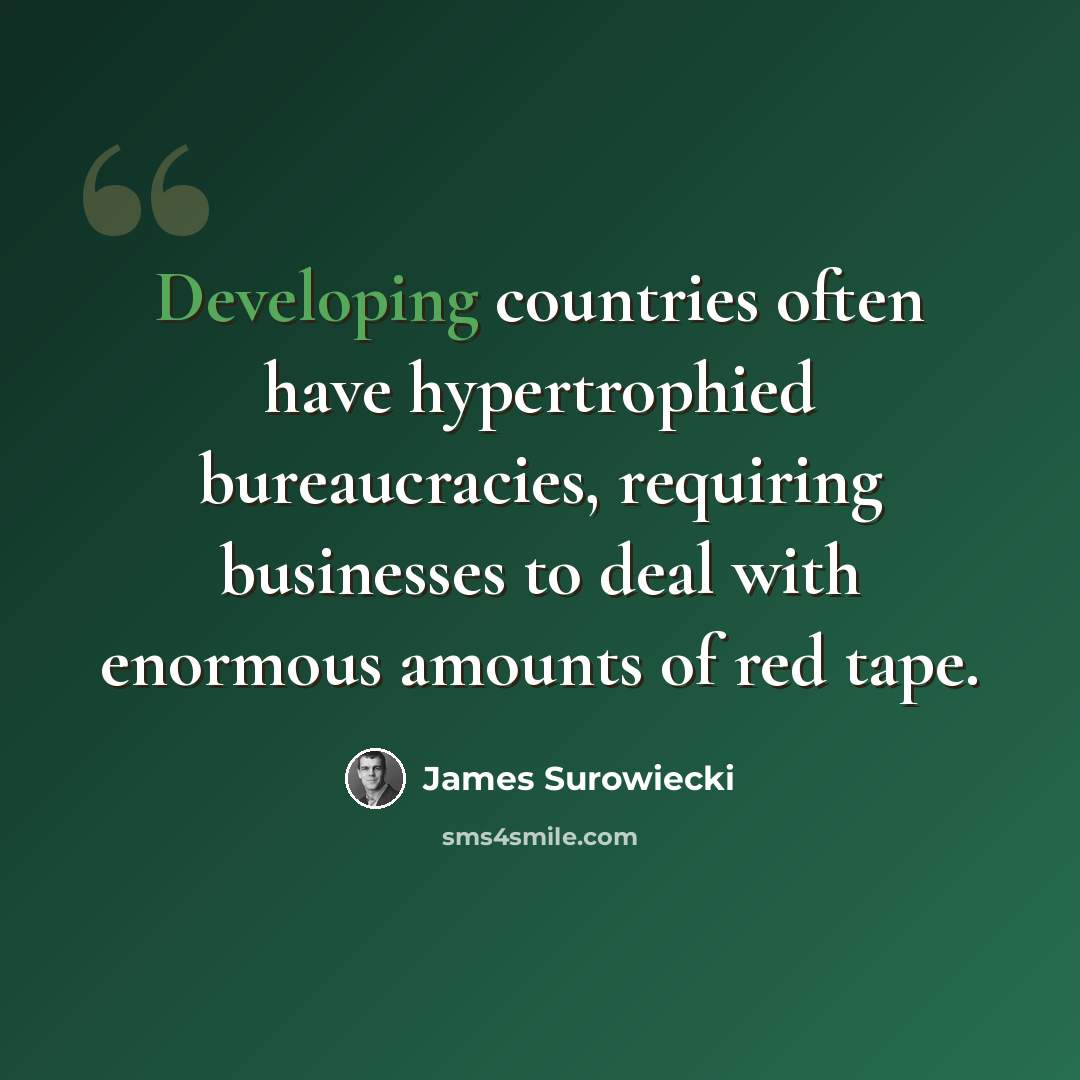 “Developing countries often have hypertrophied bureaucracies, requiring businesses to deal with enormous amounts of red tape.” quote by James Surowiecki