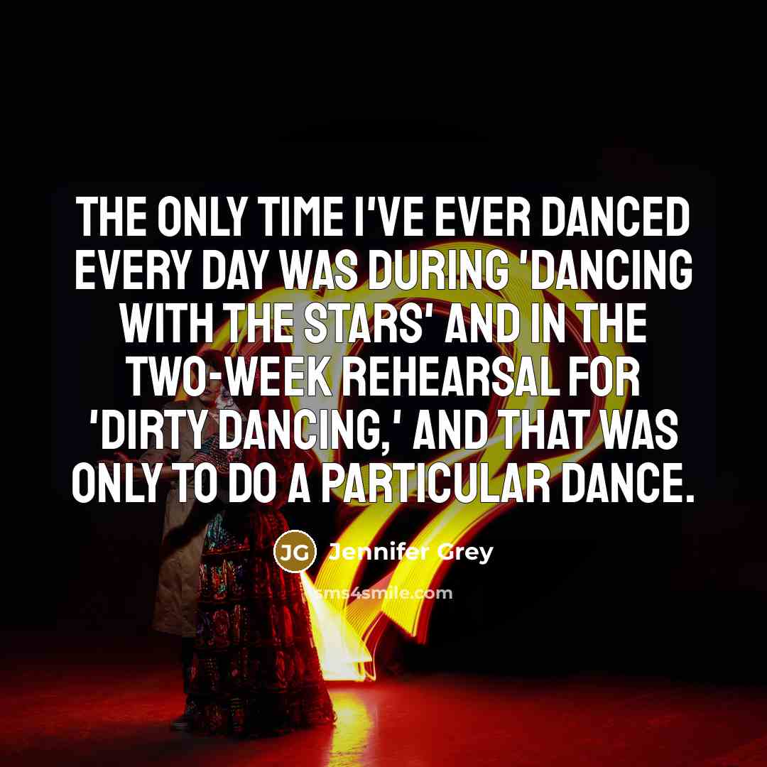 “The only time I've ever danced every day was during 'Dancing with the Stars' and in the two-week rehearsal for 'Dirty Dancing,' and that was only to do a particular dance.” quote by Jennifer Grey