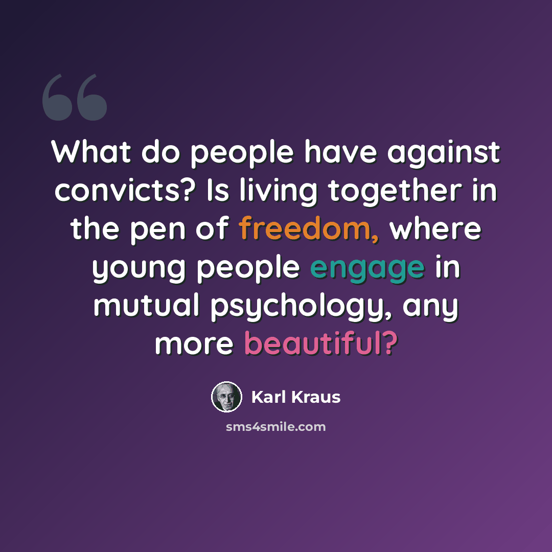 “What do people have against convicts? Is living together in the pen of freedom, where young people engage in mutual psychology, any more beautiful?” quote by Karl Kraus
