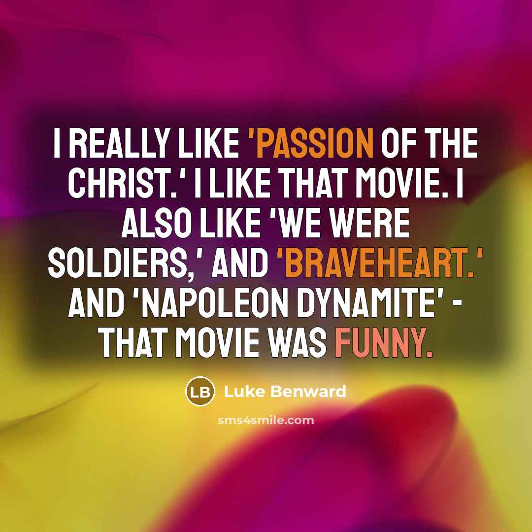“I really like 'Passion of the Christ.' I like that movie. I also like 'We Were Soldiers,' and 'Braveheart.' And 'Napoleon Dynamite' - that movie was funny.” quote by Luke Benward
