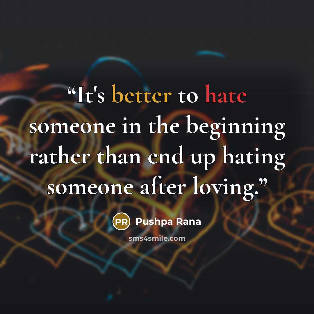 “It's better to hate someone in the beginning rather than end up hating someone after loving.” quote by Pushpa Rana