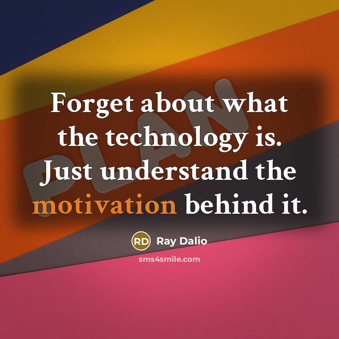 “Forget about what the technology is. Just understand the motivation behind it.” quote by Ray Dalio