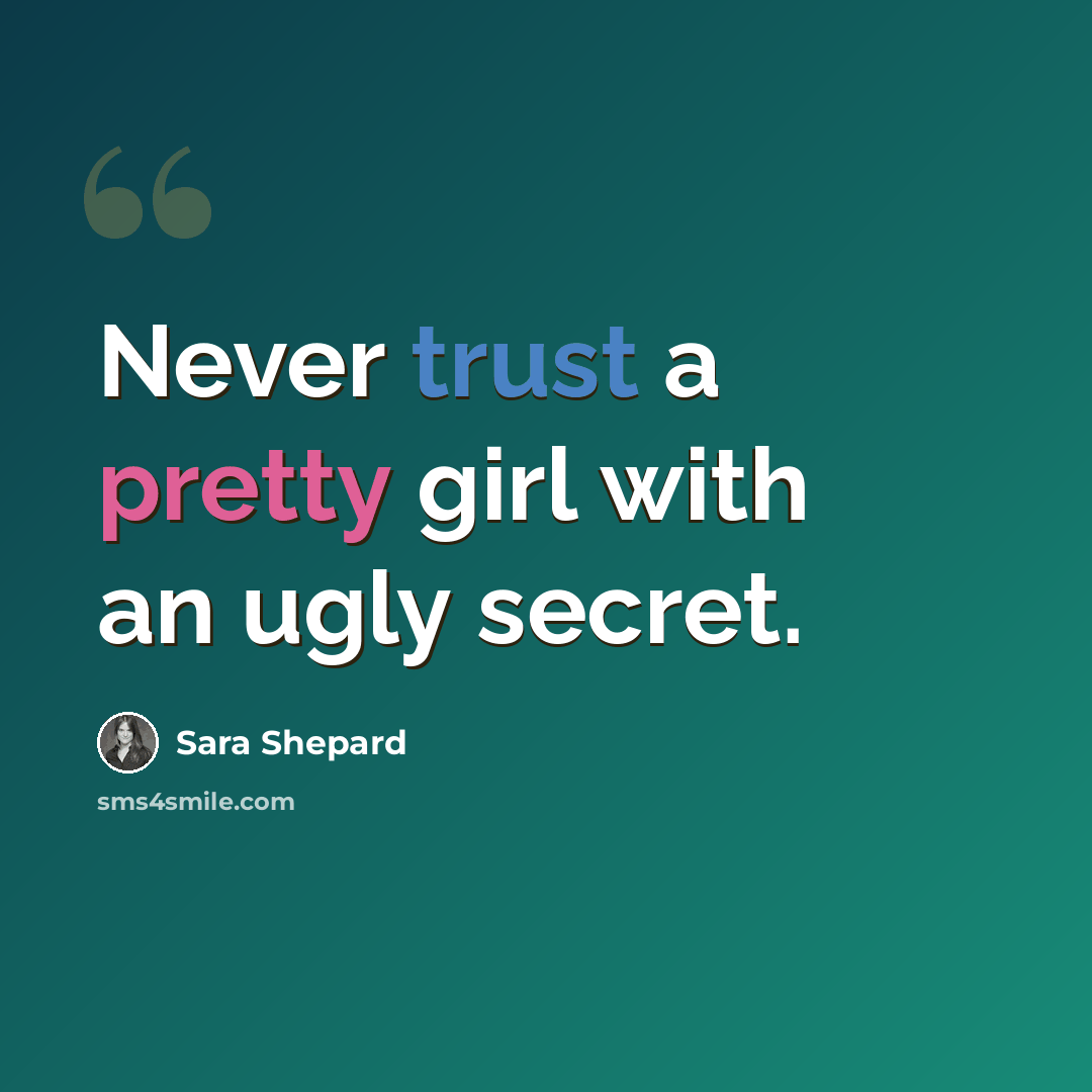 “Never trust a pretty girl with an ugly secret.” quote by Sara Shepard