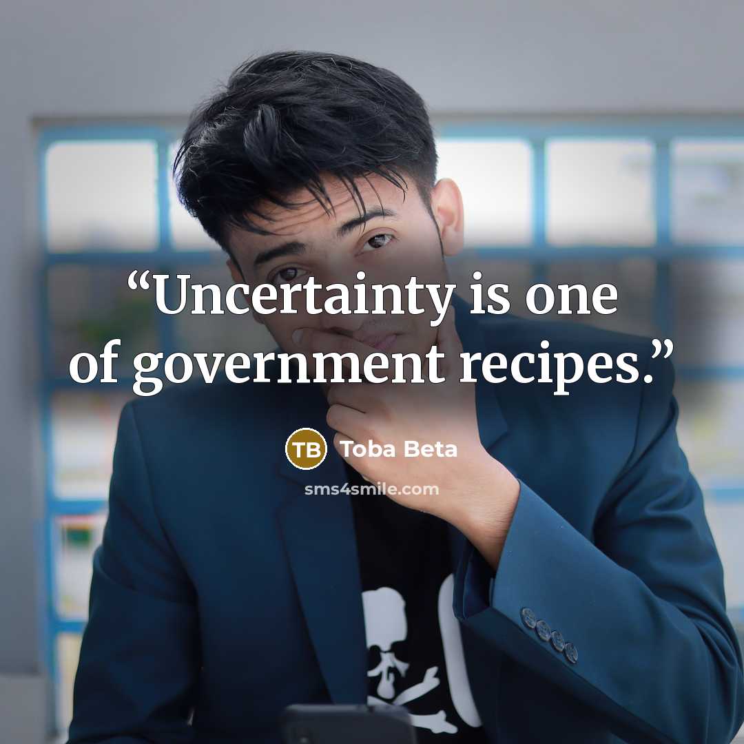 “Uncertainty is one of government recipes.” quote by Toba Beta