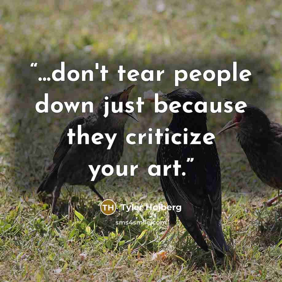 “...don't tear people down just because they criticize your art.” quote by Tyler Hojberg