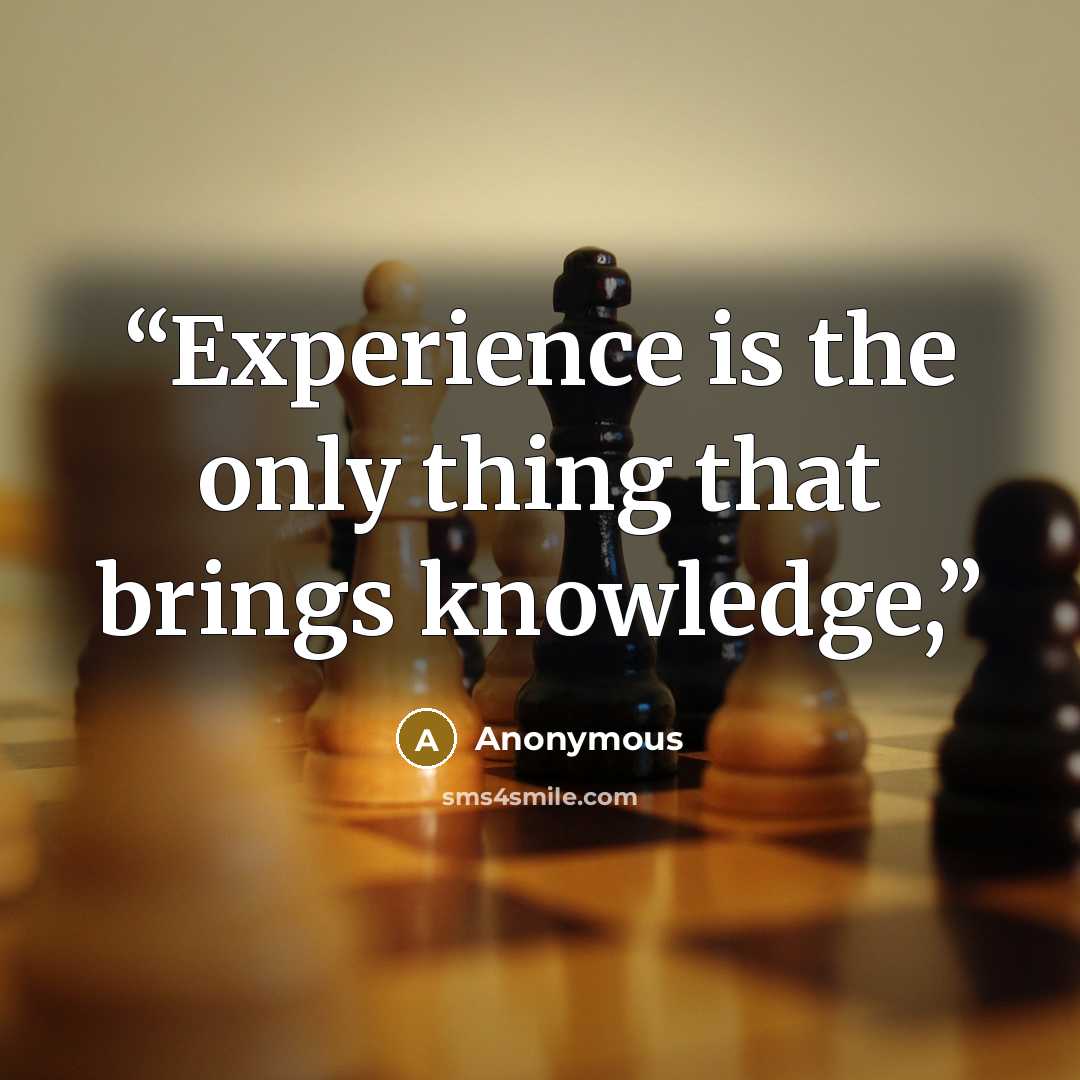 “Experience is the only thing that brings knowledge,” quote by Anonymous