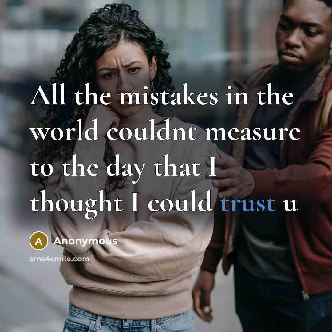 “All the mistakes in the world couldnt measure to the day that I thought I could trust u” quote by Anonymous