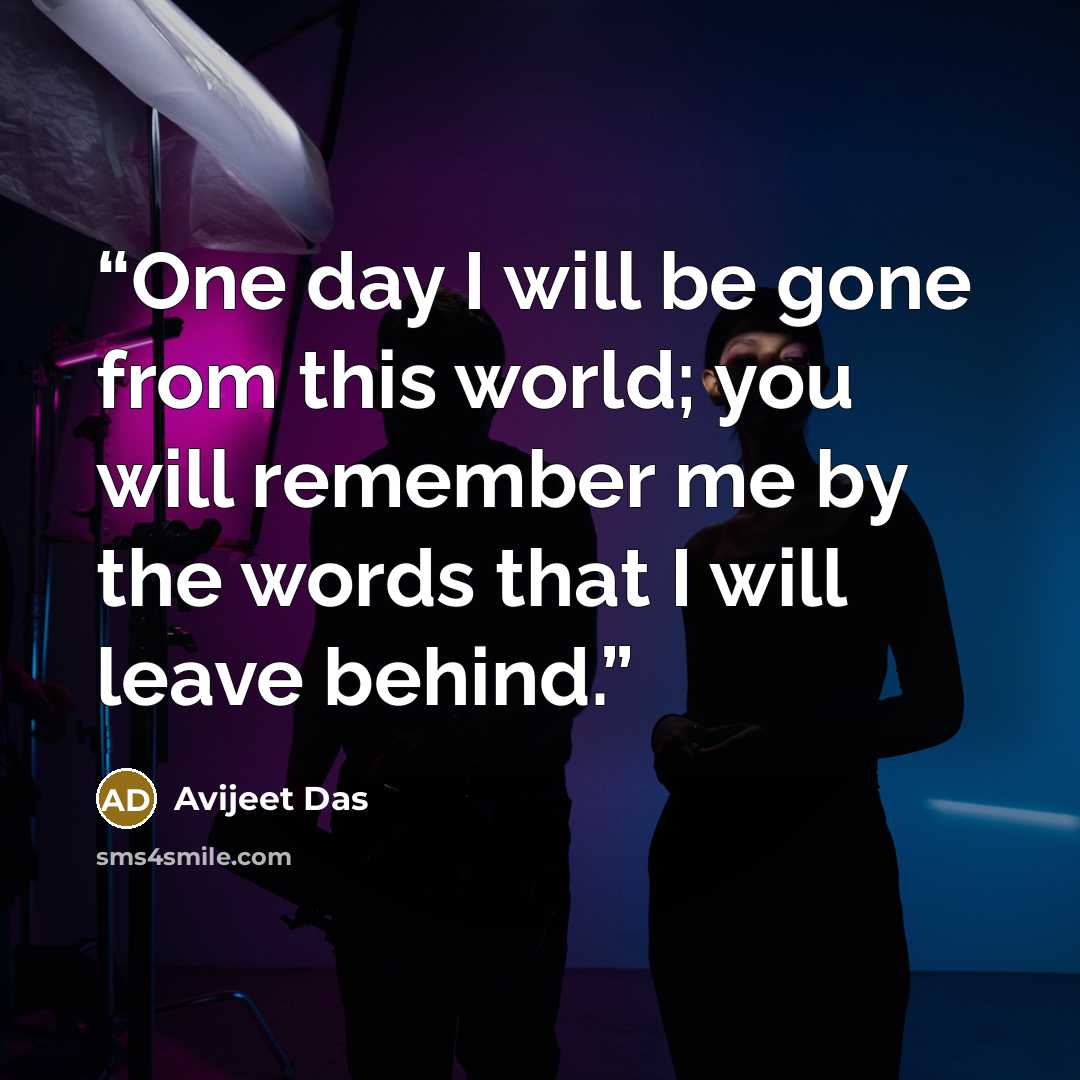 “One day I will be gone from this world; you will remember me by the words that I will leave behind.” quote by Avijeet Das