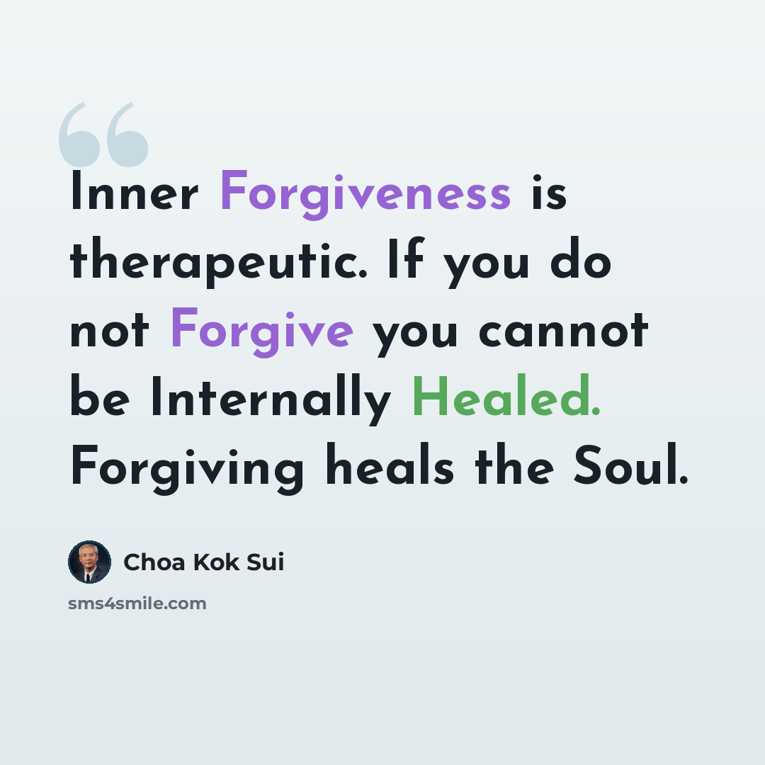 “Inner Forgiveness is therapeutic. If you do not Forgive you cannot be Internally Healed. Forgiving heals the Soul.” quote by Choa Kok Sui