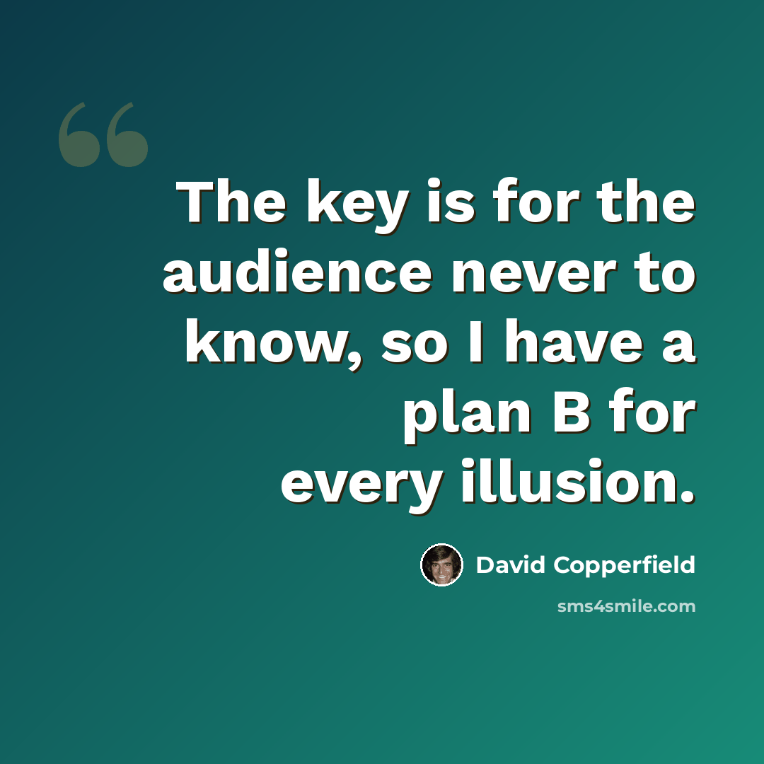 “The key is for the audience never to know, so I have a plan B for every illusion.” quote by David Copperfield