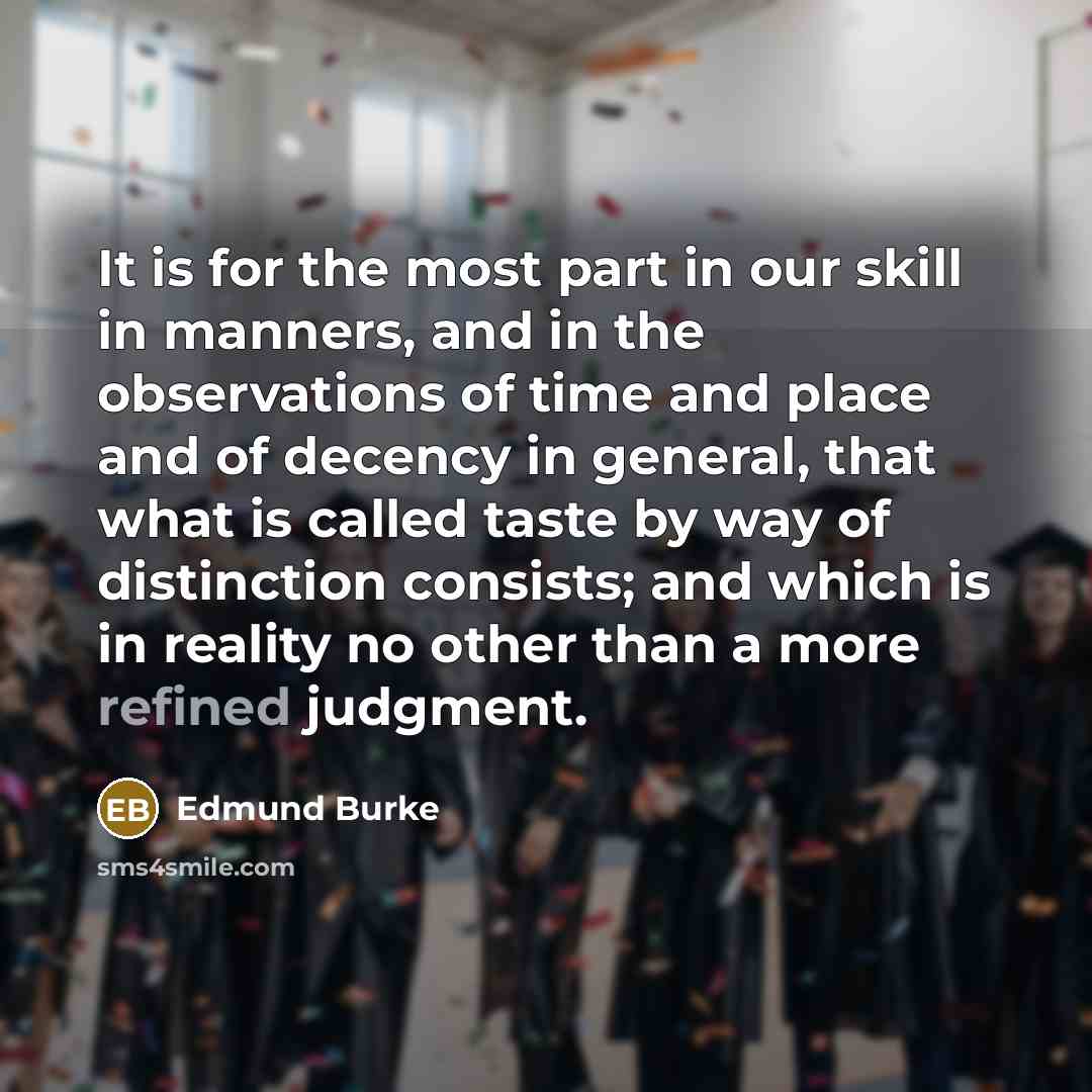 “It is for the most part in our skill in manners, and in the observations of time and place and of decency in general, that what is called taste by way of distinction consists; and which is in reality no other than a more refined judgment.” quote by Edmund Burke