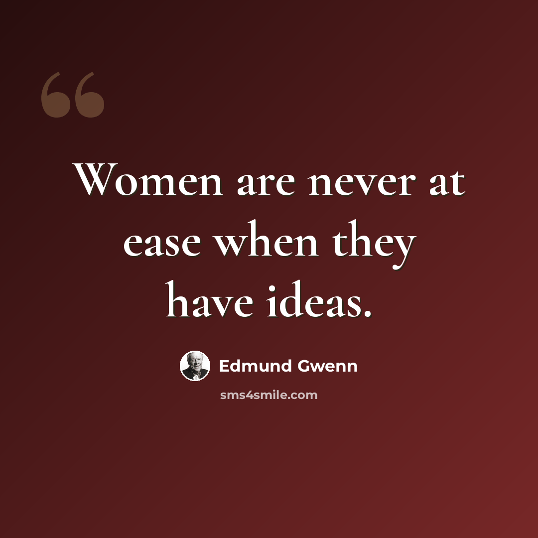 “Women are never at ease when they have ideas.” quote by Edmund Gwenn