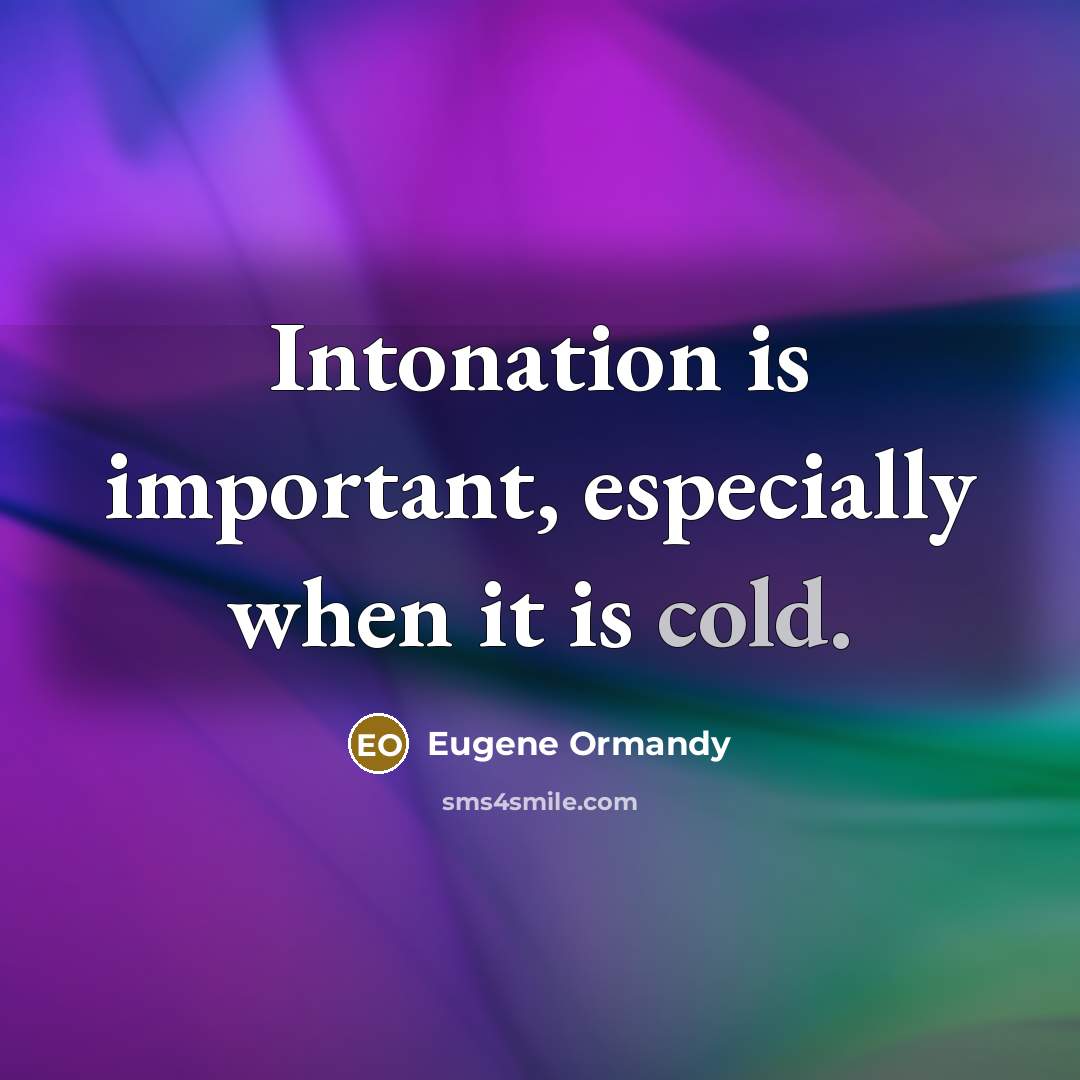 “Intonation is important, especially when it is cold.” quote by Eugene Ormandy