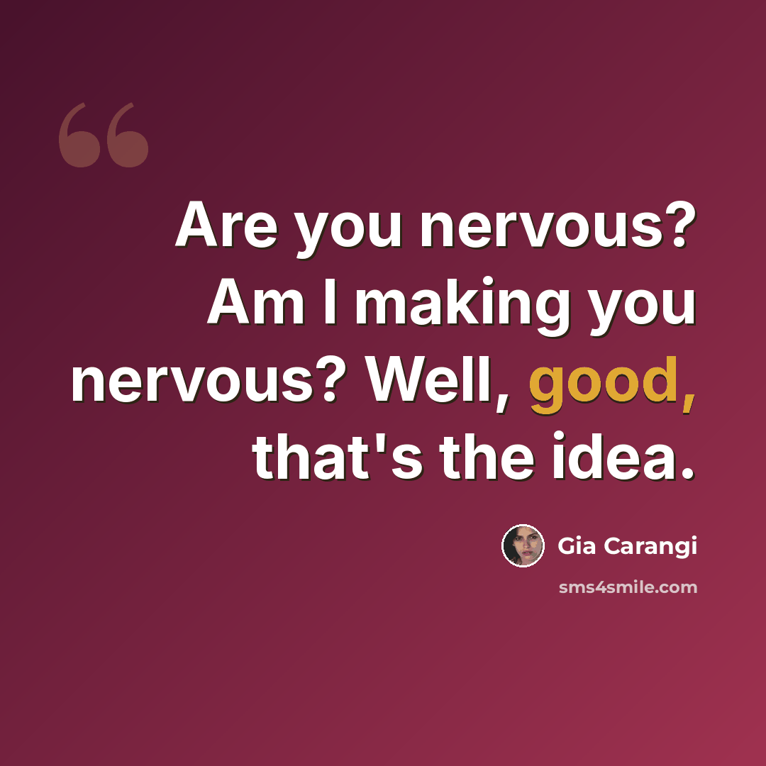 “Are you nervous? Am I making you nervous? Well, good, that's the idea.” quote by Gia Carangi