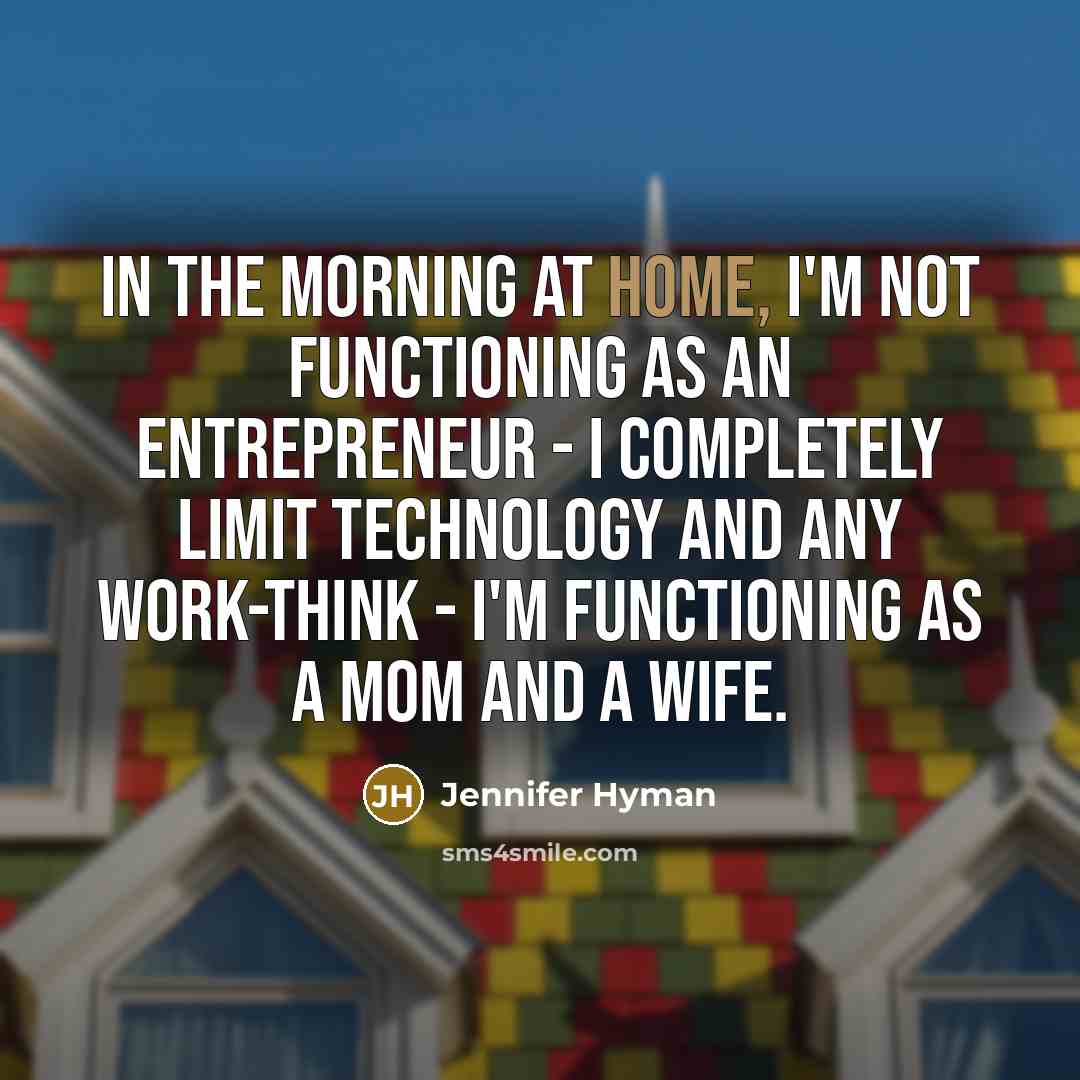“In the morning at home, I'm not functioning as an entrepreneur - I completely limit technology and any work-think - I'm functioning as a mom and a wife.” quote by Jennifer Hyman