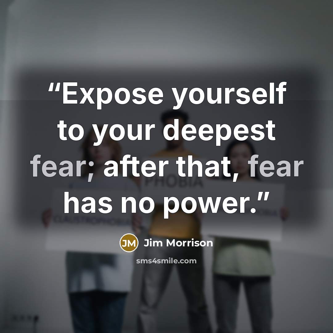 “Expose yourself to your deepest fear; after that, fear has no power.” quote by Jim Morrison