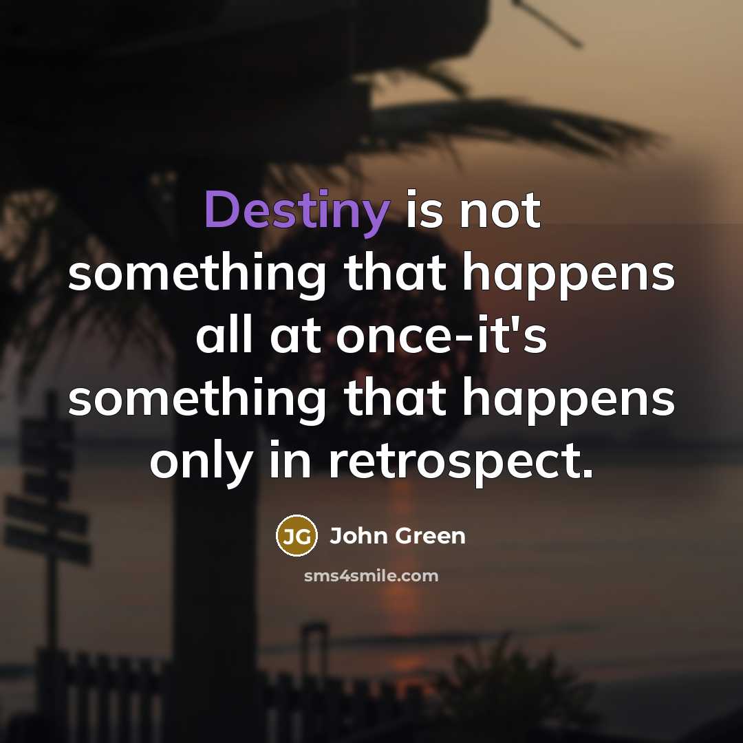 “Destiny is not something that happens all at once-it's something that happens only in retrospect.” quote by John Green