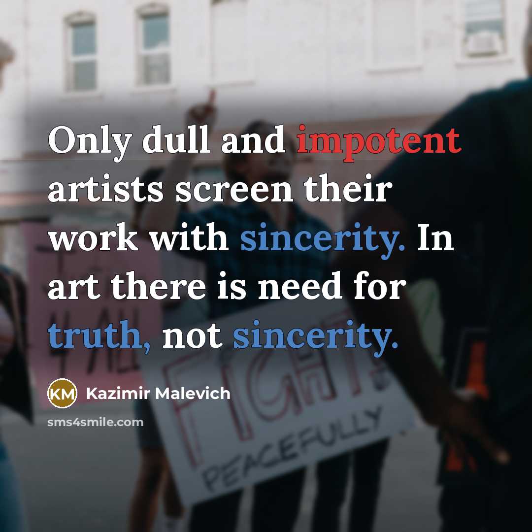“Only dull and impotent artists screen their work with sincerity. In art there is need for truth, not sincerity.” quote by Kazimir Malevich