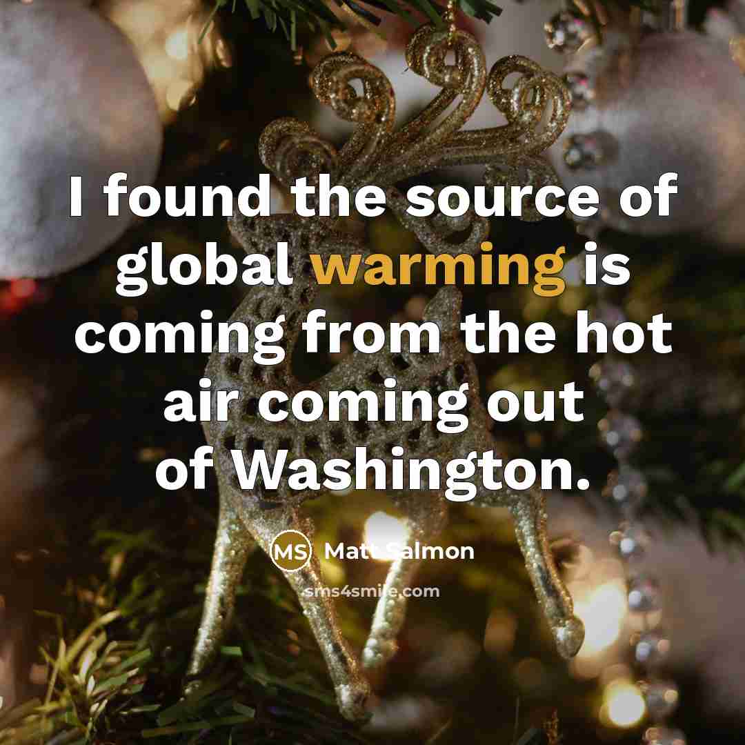 “I found the source of global warming is coming from the hot air coming out of Washington.” quote by Matt Salmon