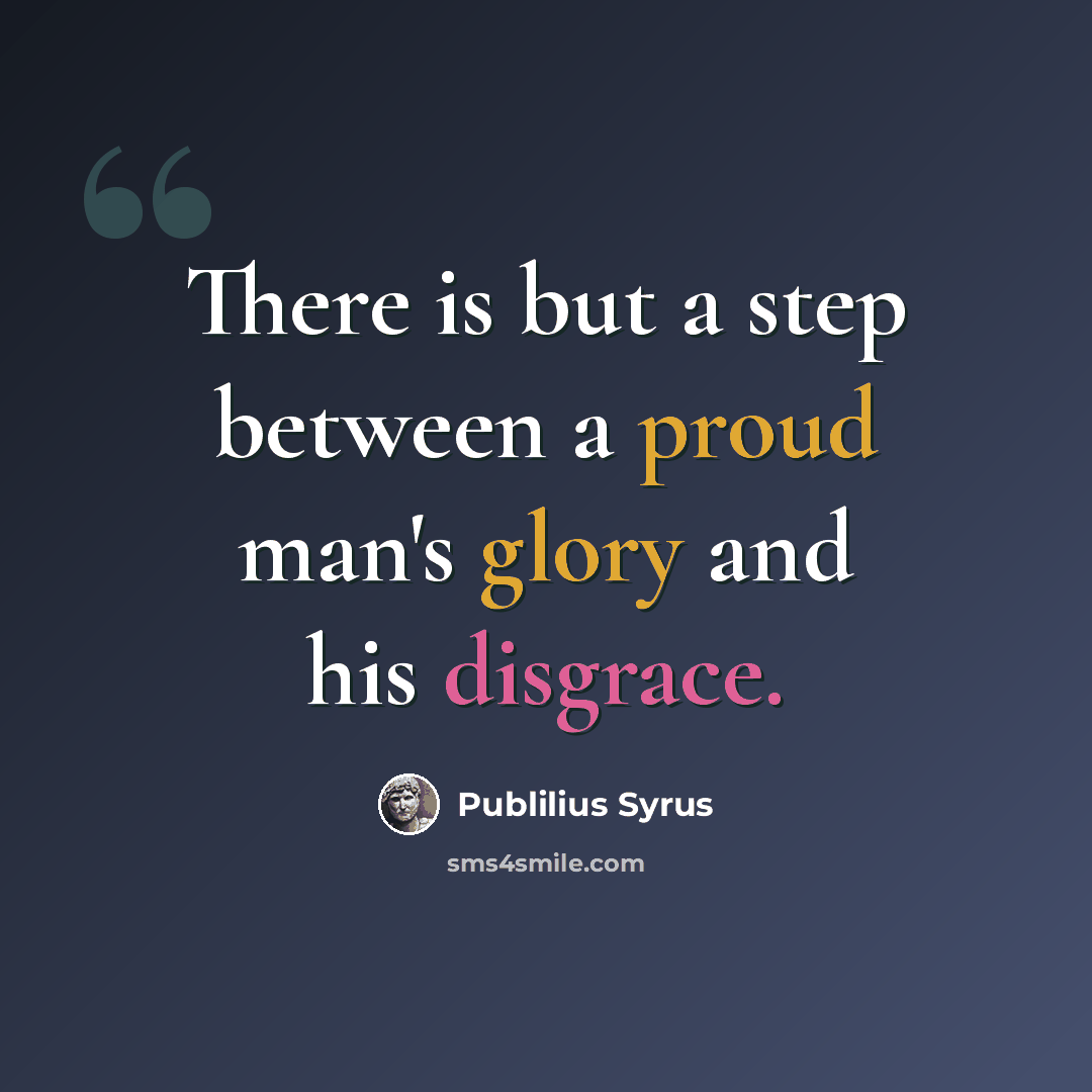 “There is but a step between a proud man's glory and his disgrace.” quote by Publilius Syrus