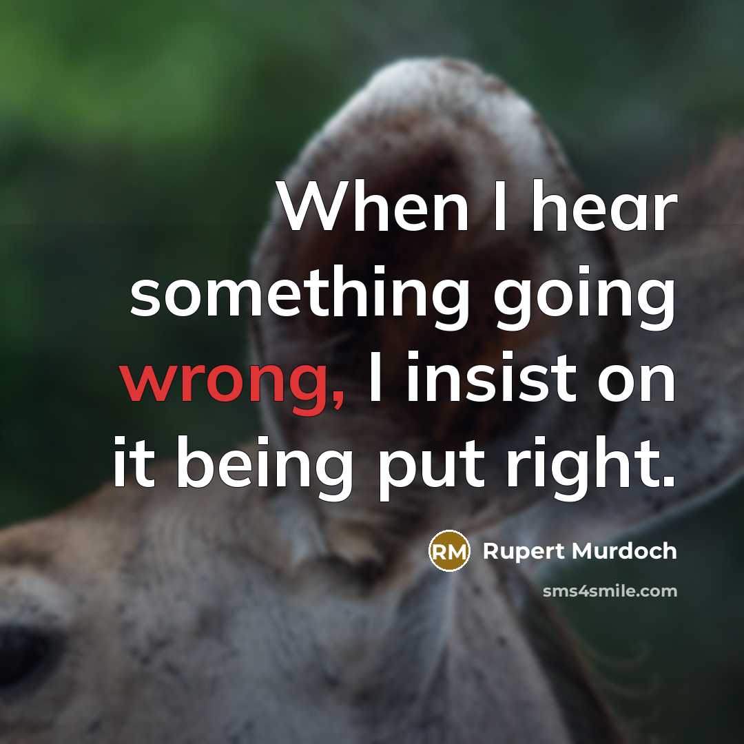 “When I hear something going wrong, I insist on it being put right.” quote by Rupert Murdoch