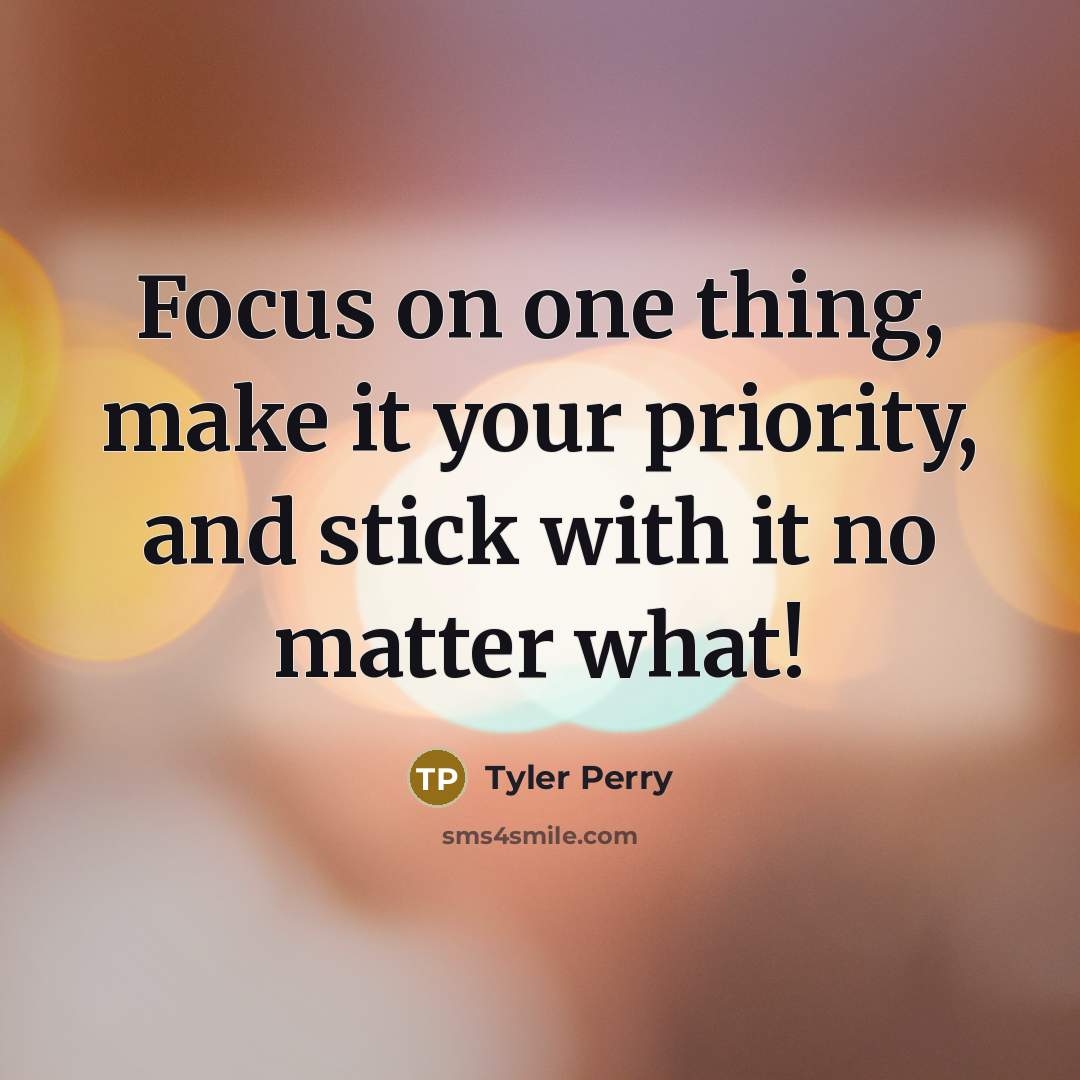 “Focus on one thing, make it your priority, and stick with it no matter what!” quote by Tyler Perry
