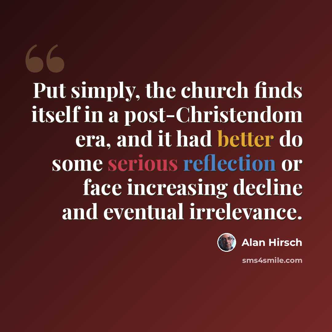 “Put simply, the church finds itself in a post-Christendom era, and it had better do some serious reflection or face increasing decline and eventual irrelevance.” quote by Alan Hirsch