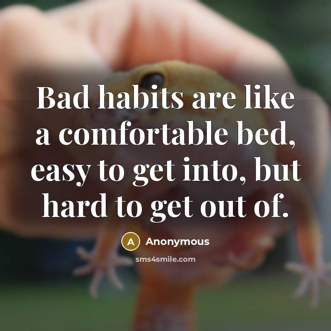 “Bad habits are like a comfortable bed, easy to get into, but hard to get out of.” quote by Anonymous