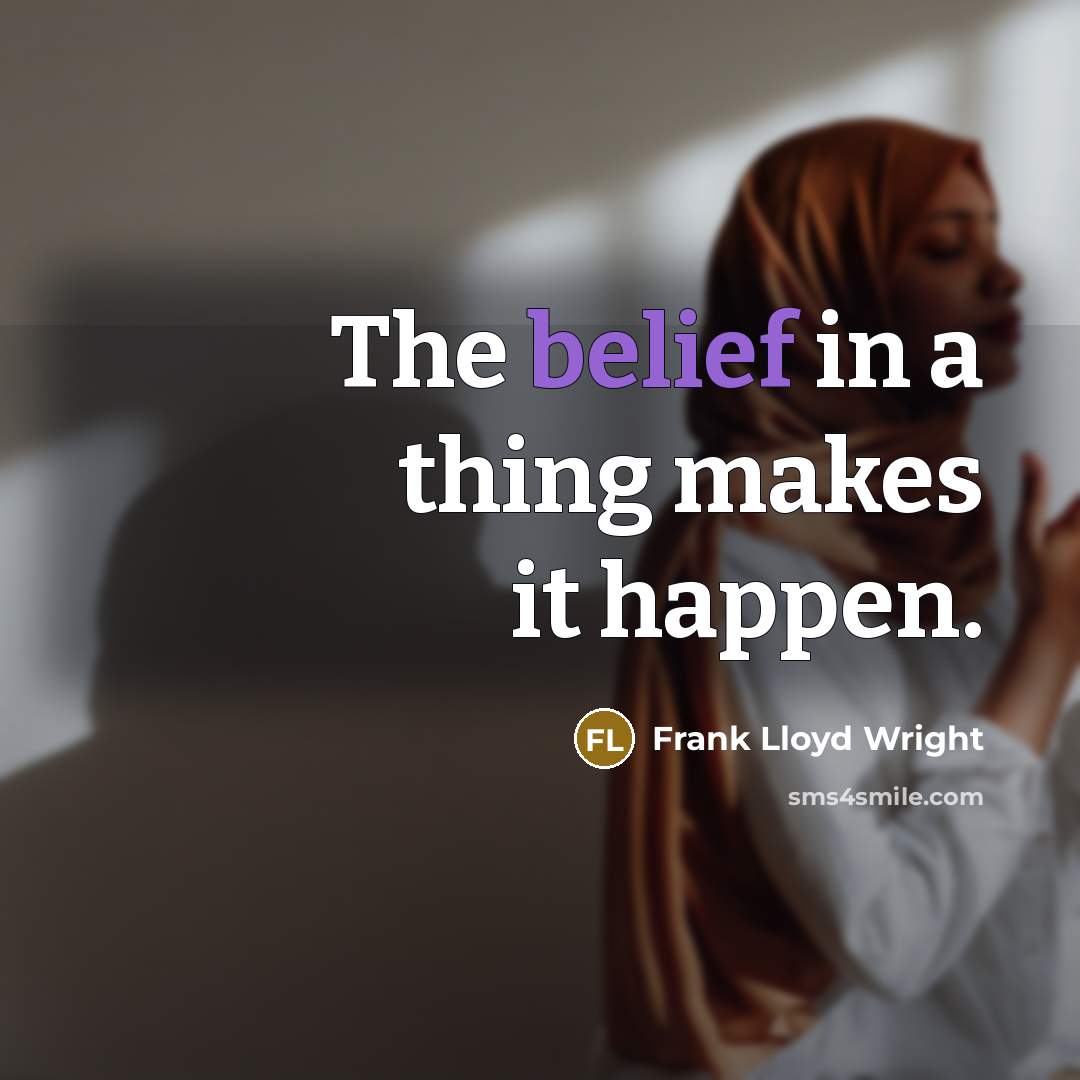 “The belief in a thing makes it happen.” quote by Frank Lloyd Wright