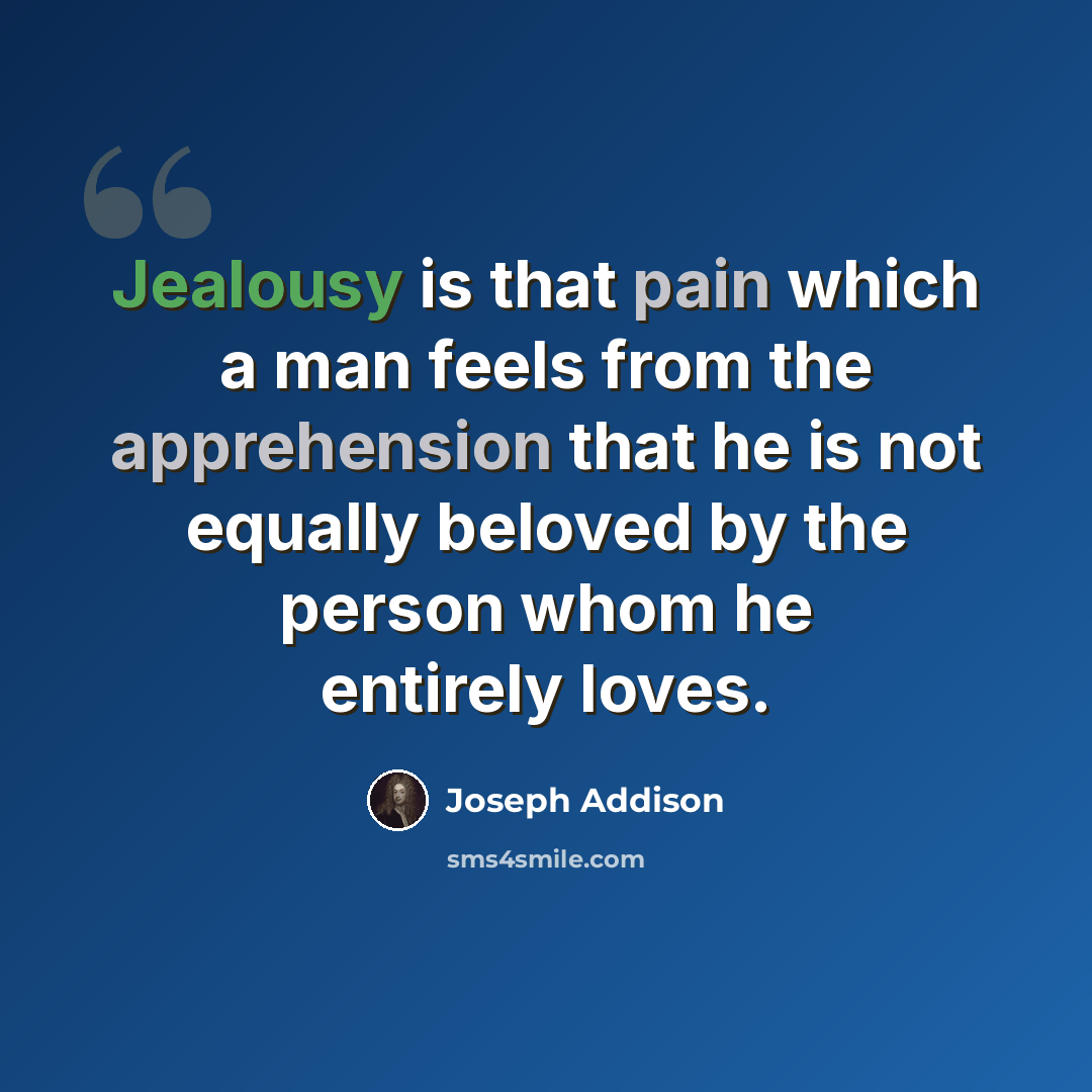 “Jealousy is that pain which a man feels from the apprehension that he is not equally beloved by the person whom he entirely loves.” quote by Joseph Addison