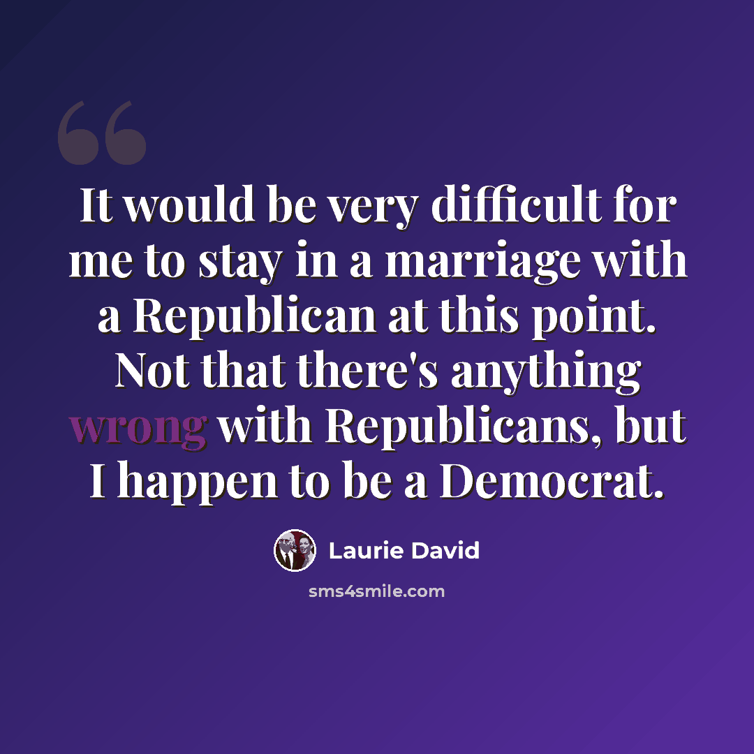 “It would be very difficult for me to stay in a marriage with a Republican at this point. Not that there's anything wrong with Republicans, but I happen to be a Democrat.” quote by Laurie David