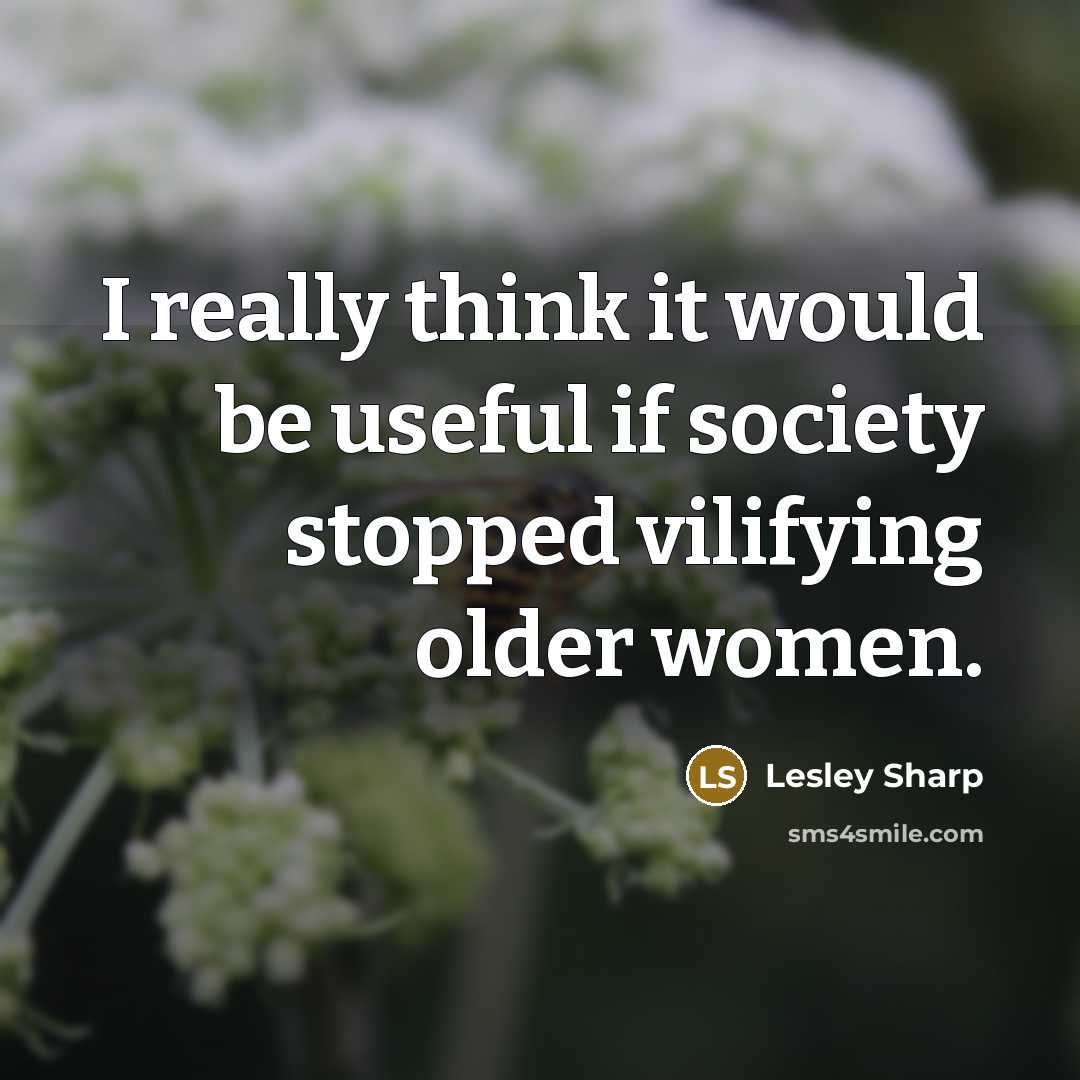 “I really think it would be useful if society stopped vilifying older women.” quote by Lesley Sharp