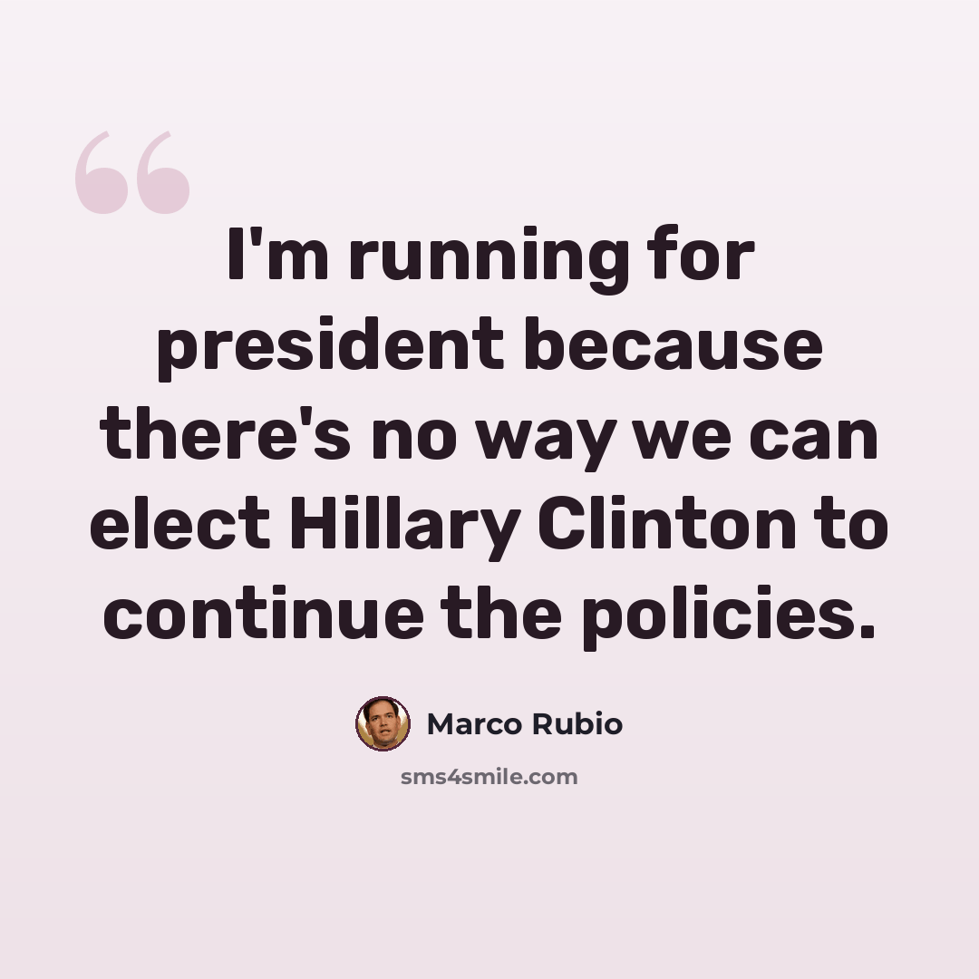 “I'm running for president because there's no way we can elect Hillary Clinton to continue the policies.” quote by Marco Rubio