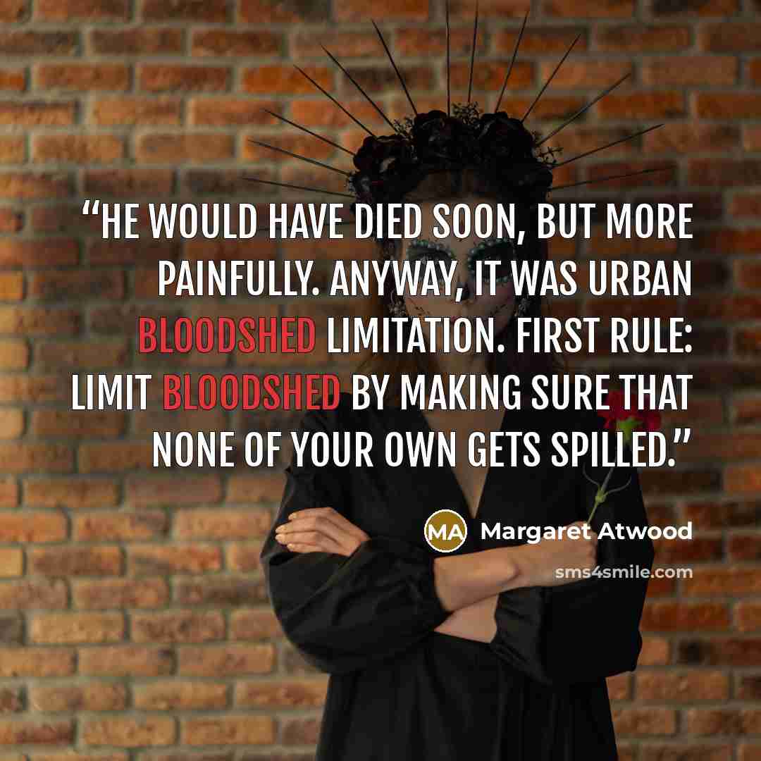 “He would have died soon, but more painfully. Anyway, it was Urban Bloodshed Limitation. First rule: limit bloodshed by making sure that none of your own gets spilled.” quote by Margaret Atwood