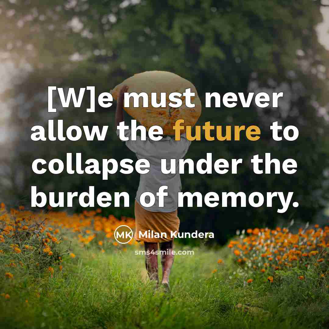 “[W]e must never allow the future to collapse under the burden of memory.” quote by Milan Kundera