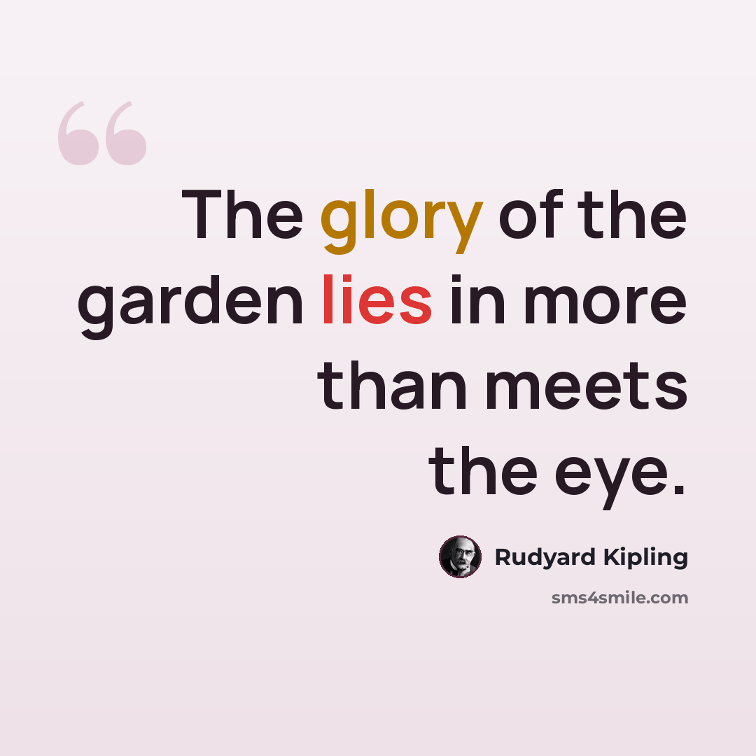 “The glory of the garden lies in more than meets the eye.” quote by Rudyard Kipling