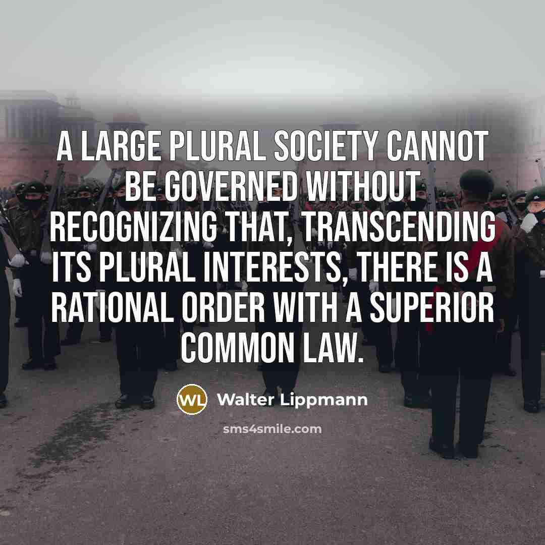 “A large plural society cannot be governed without recognizing that, transcending its plural interests, there is a rational order with a superior common law.” quote by Walter Lippmann